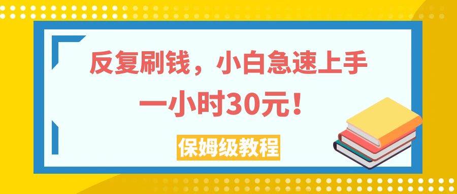 反复刷钱，小白急速上手，一个小时30元，实操教程