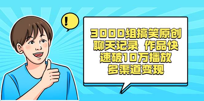 3000组搞笑原创聊天记录，作品快速破10万播放，平均每天收益500+，多渠道变现