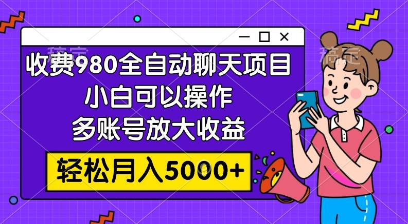 外面收费980的全自动聊天玩法，小白可以操作，多账号放大收益，轻松月入5000+