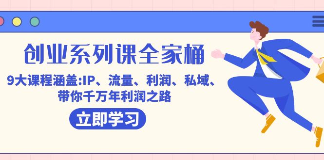 创业系列课-全家桶，9大课程涵盖:IP、流量、利润、私域、带你千万年利润之路