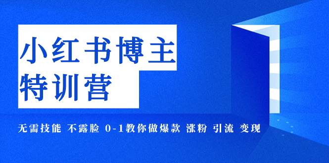 小红书博主爆款特训营-11期 无需技能 不露脸 0-1教你做爆款+涨粉+引流+变现