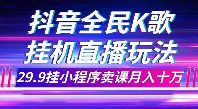 抖音全民K歌直播不露脸玩法，29.9挂小程序卖课月入10万+