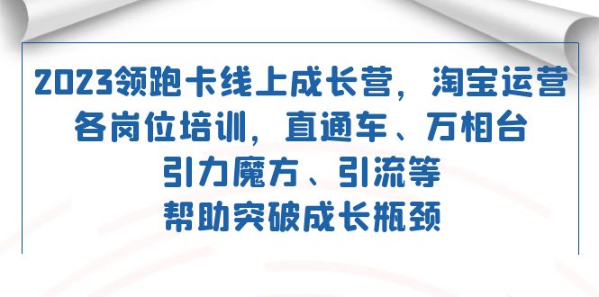 2023领跑·卡 线上成长营 淘宝运营各岗位培训，直通车、万相台、引力魔方、引流