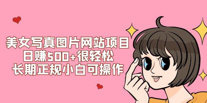 美女写真图片网站项目，日赚500+很轻松，长期正规小白可操作 (搭建教程+源码)