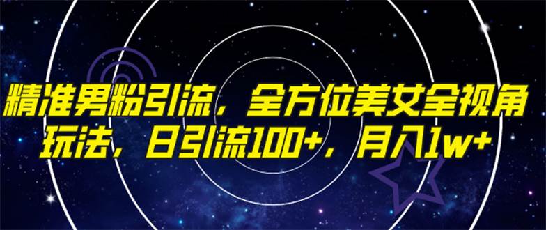 精准男粉引流，全方位美女全视角玩法，日引流100+，月入1w+
