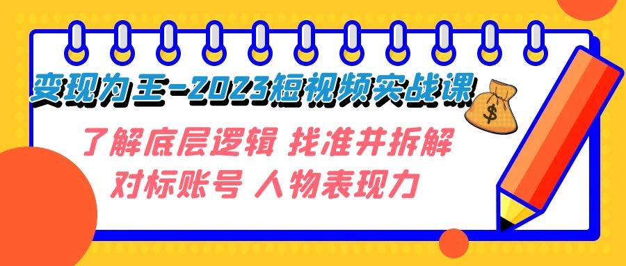 变现·为王-2023短视频实战课 了解底层逻辑 找准并拆解对标账号+人物表现力