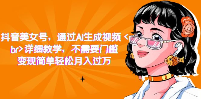 抖音美女号，通过AI生成视频，变现简单轻松月入过万，不需要门槛（详细教学）