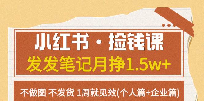 小红书·捡钱课，发发笔记月挣1.5w，不做图不发货，1周就见效(个人篇+企业篇)