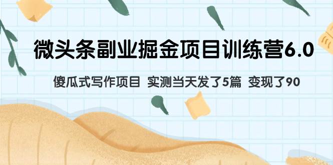 微头条副业掘金项目训练营6.0：傻瓜式写作项目，实测当天发了5篇，变现了90+