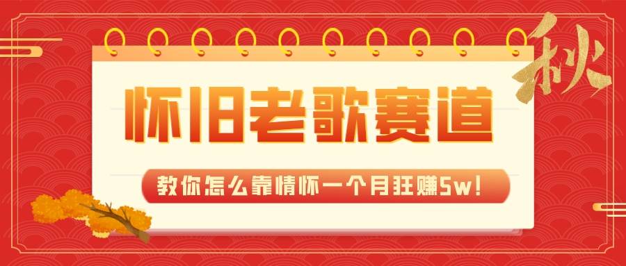 全新蓝海，怀旧老歌赛道，教你怎么靠情怀一个月狂赚5w+