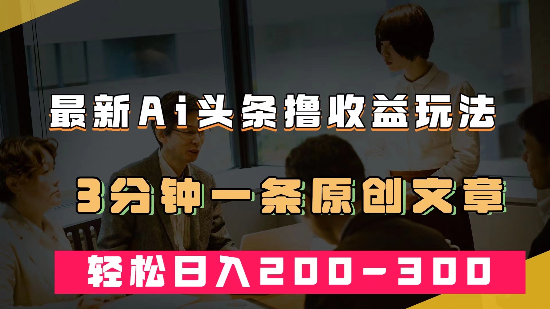 最新AI头条撸收益热门领域玩法，3分钟一条原创文章，轻松日入200-300+