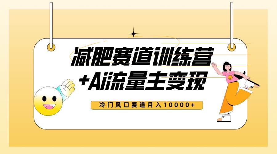 全新减肥赛道AI流量主 训练营变现玩法教程，小白轻松上手，月入10000+