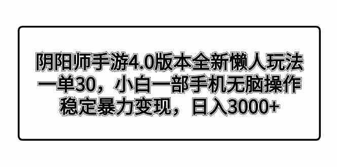 阴阳师手游4.0版本全新懒人玩法，一单30，小白一部手机无脑操作，稳定暴力变现，日入3000+