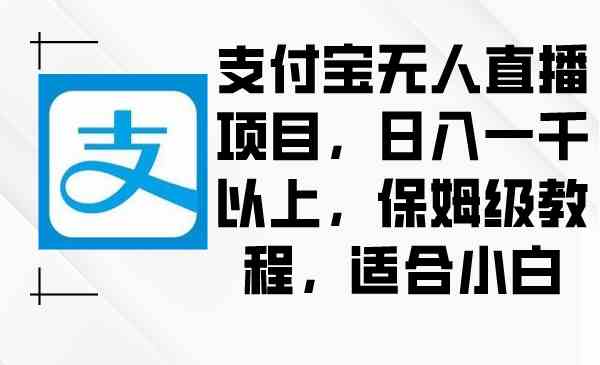 支付宝无人直播项目，日入1000+，保姆级教程，适合小白
