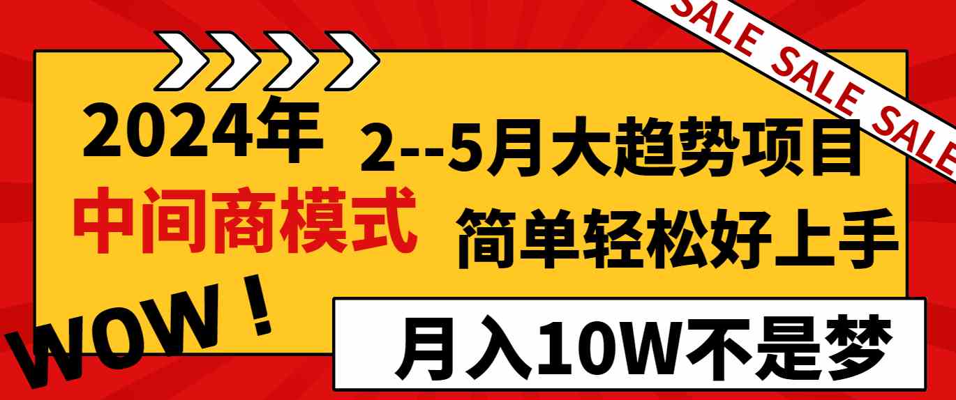 2024年2–5月大趋势项目，利用中间商模式，简单轻松好上手，轻松月入10W+