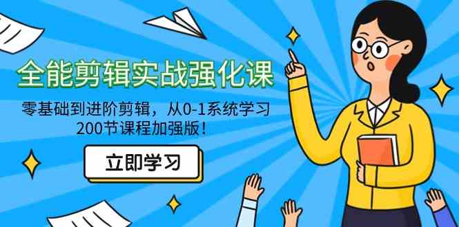 全能剪辑实战强化课-零基础到进阶剪辑，从0-1系统学习，200节课程加强版