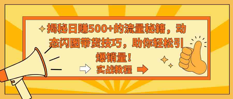 揭秘日赚500+的流量秘籍，动态闪图带货技巧，助你轻松引爆销量
