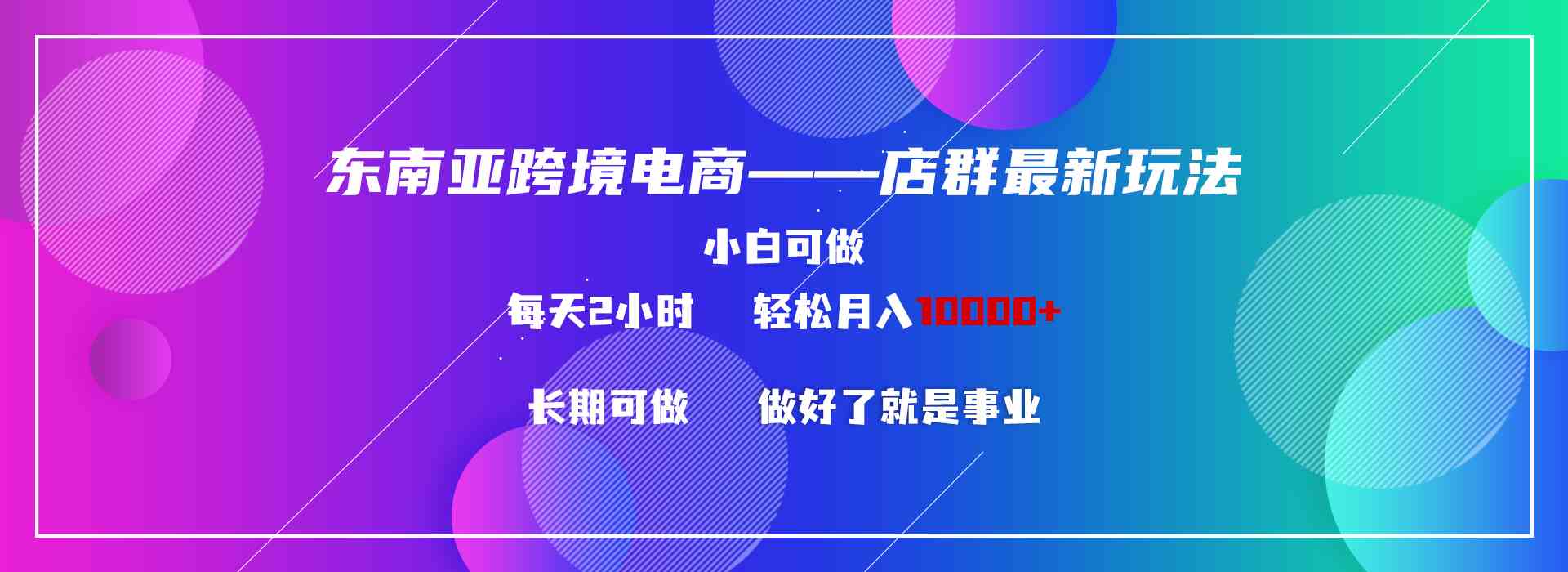 东南亚跨境电商店群新玩法2，小白每天两小时，轻松10000+