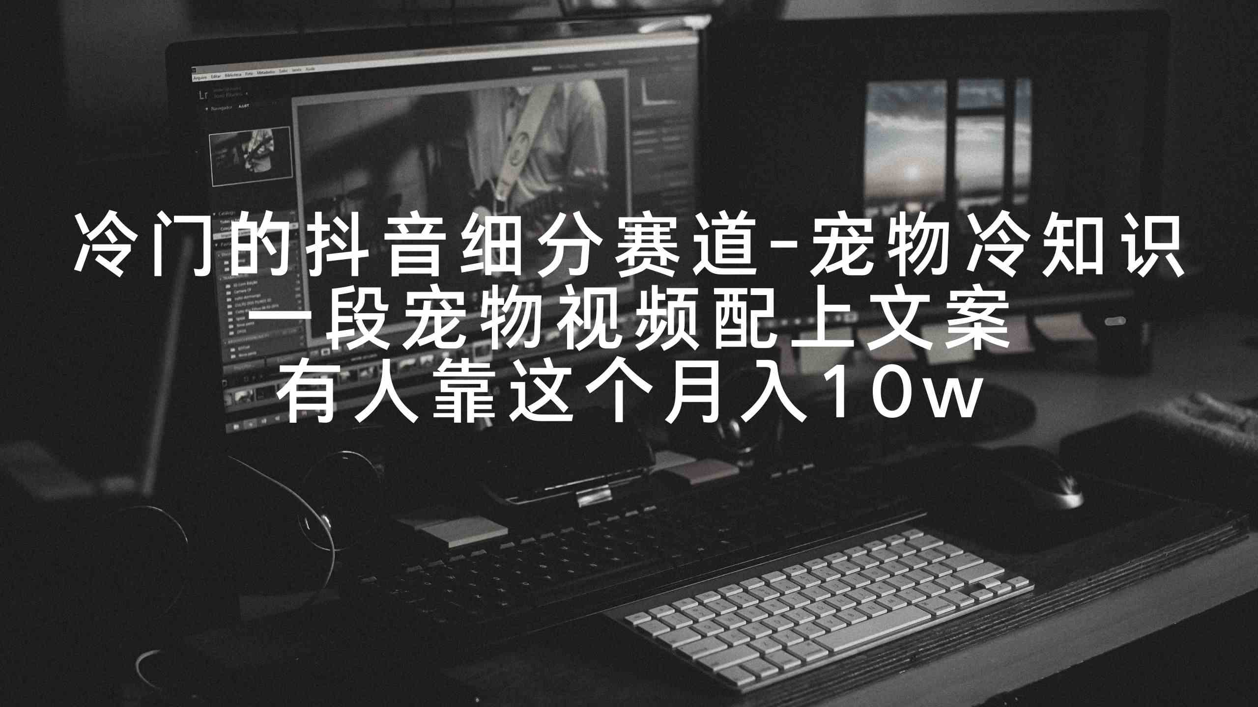 冷门的抖音细分赛道-宠物冷知识，一段宠物视频配上文案，有人靠这个月入10w+