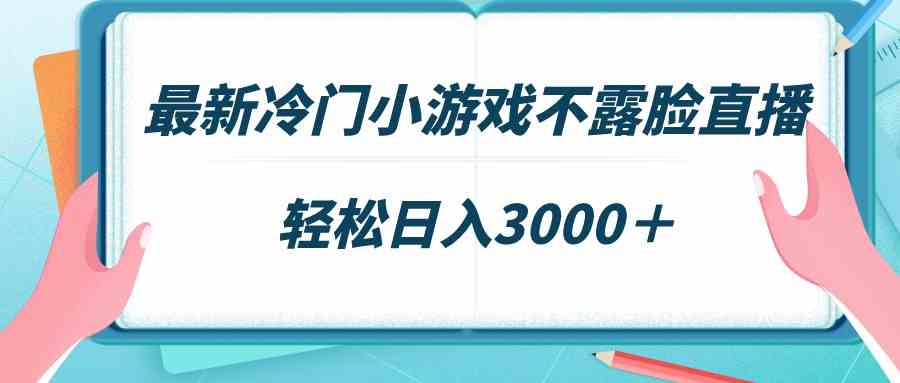 最新冷门小游戏不露脸直播，场观稳定几千，轻松日入3000+