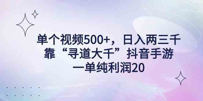 单个视频500+，日入两三千轻轻松松，靠“寻道大千”抖音手游，一单纯利20+