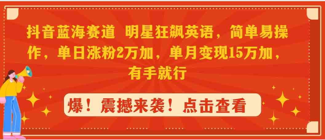 抖音蓝海赛道，明星狂飙英语，简单易操作，单日涨粉2w+，单月变现15w+，有手就行