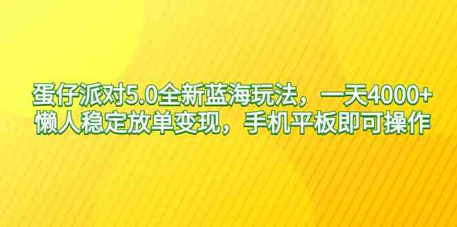蛋仔派对5.0全新蓝海玩法，一天4000+，懒人稳定放单变现，手机平板即可操作，小白轻松上手