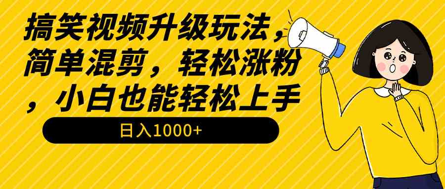 搞笑视频升级玩法，简单混剪，轻松涨粉，小白也能上手，日入1000+（教程+素材）