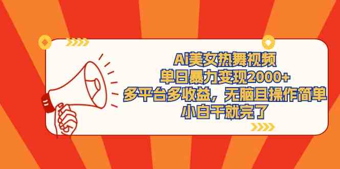 Ai美女热舞视频，单日暴力变现2000+，多平台多收益，无脑且操作简单，小白干就完了