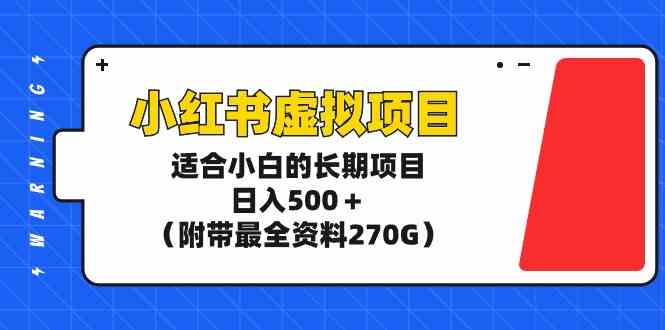 小红书虚拟项目，适合小白的长期项目，日入500+（附带最全资料270G）