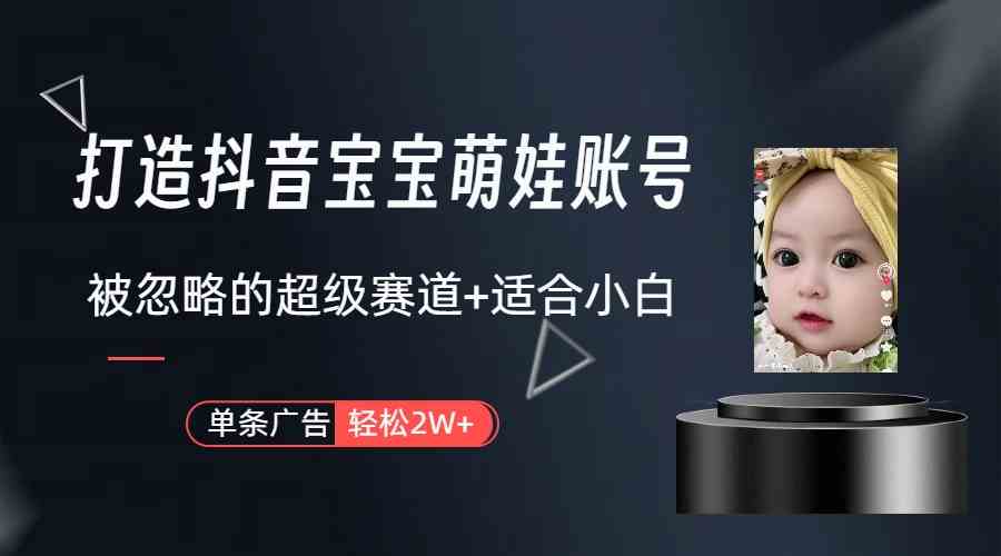 打造抖音宝宝账号，一条广告2W+，大部分人忽略的超级赛道（教程+素材+软件）