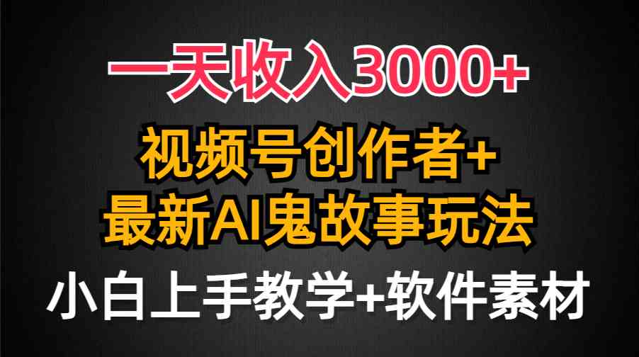 日入3000+，视频号创作者AI创作鬼故事玩法，小白也能轻松上手