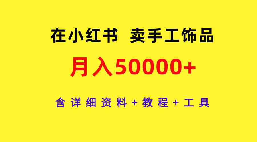 在小红书卖手工饰品，月入50000+（详细资料+教程+工具）