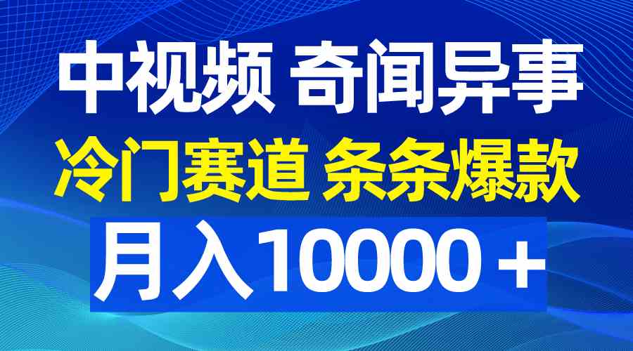 中视频奇闻异事，冷门赛道条条爆款，月入10000+