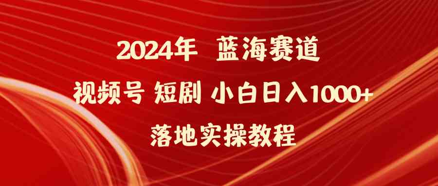 2024年蓝海赛道视频号短剧，小白日入1000+，落地实操教程