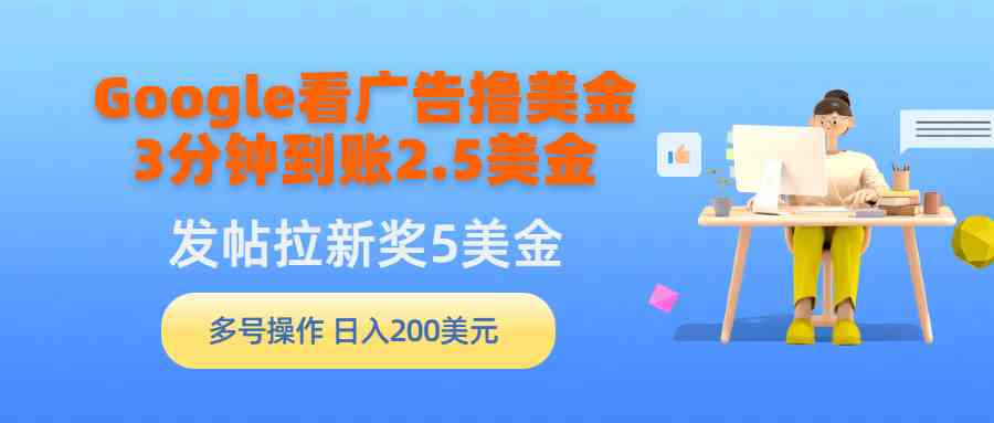 Google看广告撸美金，3分钟到账2.5美金，发帖拉新5美金，多号操作，日入200美元-小千网络