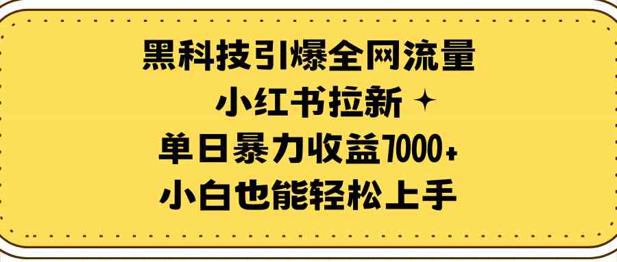 科技引爆全网流量小红书拉新，单日暴力收益7000+，小白也能轻松上手