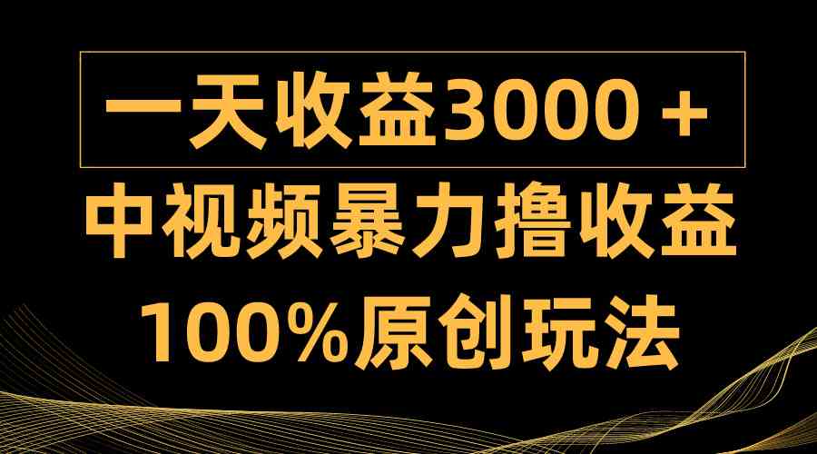 中视频暴力撸收益，日入3000+，100%原创玩法，小白轻松上手多种变现方式