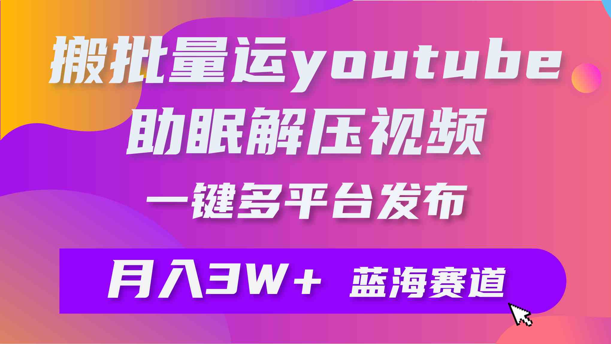 批量搬运YouTube解压助眠视频，一键多平台发布，月入2W+