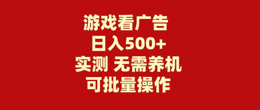 游戏看广告，无需养机，操作简单无需成本，日入500+