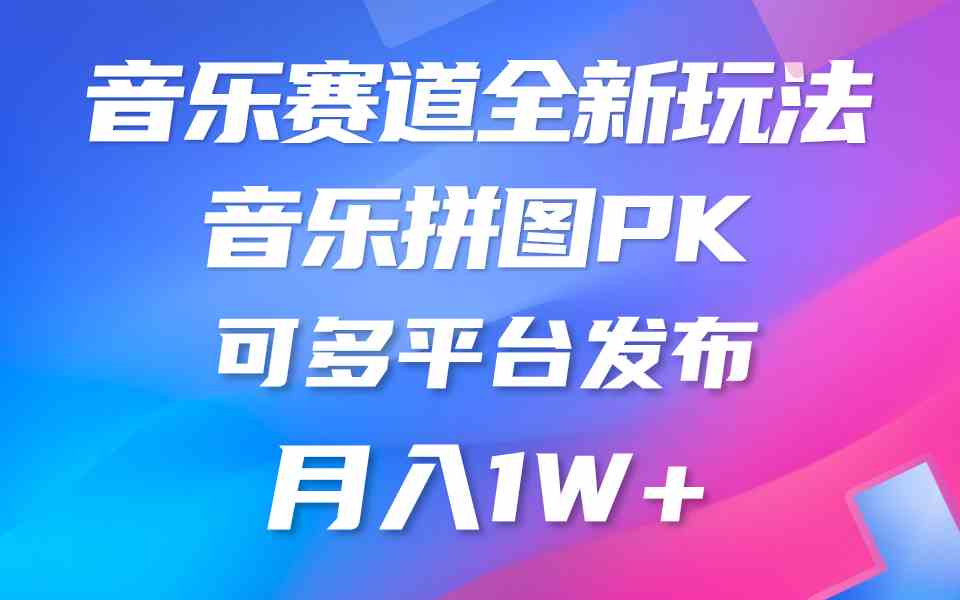 音乐赛道新玩法，音乐拼图PK，可多平台发布，月入1W+