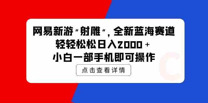 网易新游 <射雕>全新蓝海赛道，轻松日入2000+，小白一部手机即可操作