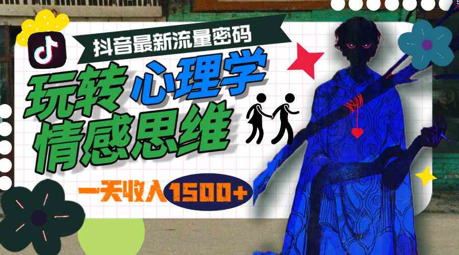 抖音最新流量密码，玩转心理学情感思维，一天收入1500+
