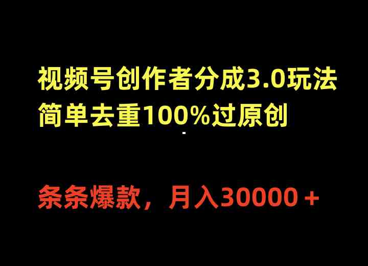 视频号创作者分成3.0玩法，简单去重100%过原创，条条爆款，月入30000+