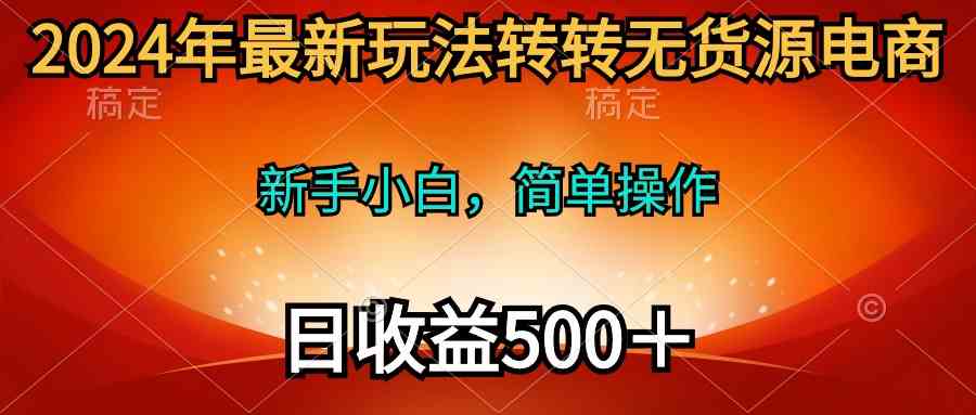 2024年最新玩法转转无货源电商，新手小白简单操作长期稳定，日收入500+