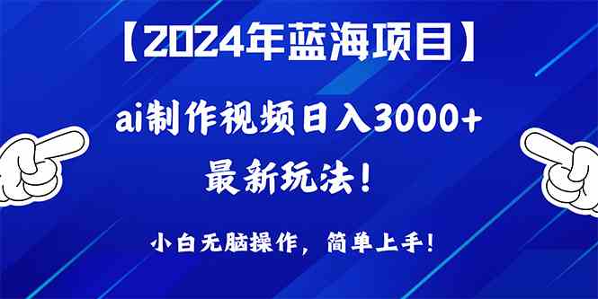 2024年蓝海项目，通过ai制作视频日入3000+，小白无脑操作，简单上手