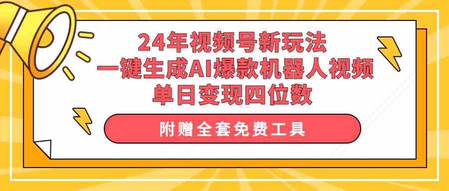 24年视频号新玩法，一键生成AI爆款机器人视频，单日轻松变现四位数