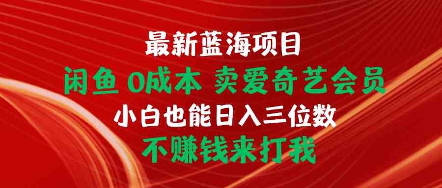 最新蓝海项目，闲鱼0成本，卖爱奇艺会员，小白也能入三位数，不赚钱来打我