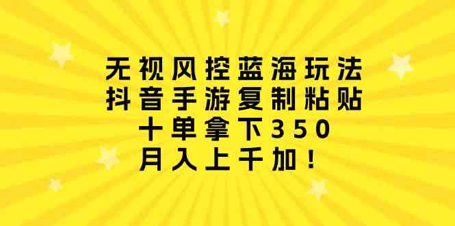 无视风控蓝海玩法，抖音手游复制粘贴，十单拿下350，月入上千加