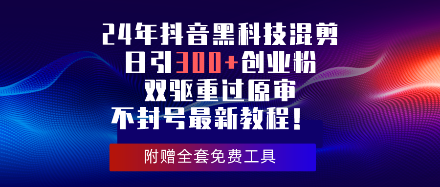 24年抖音黑科技混剪日引300+创业粉，双驱重过原审不封号最新教程